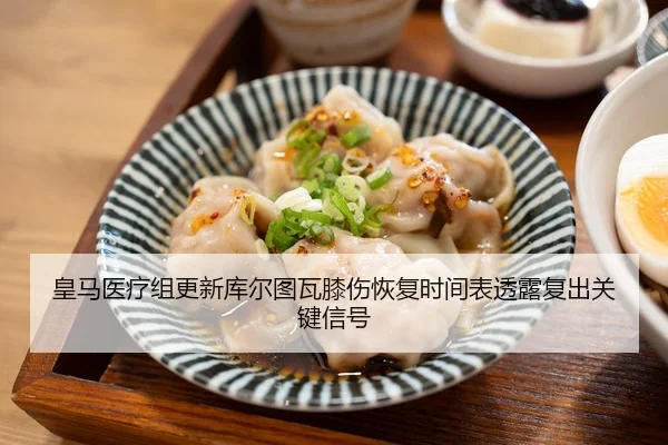 皇马医疗组更新库尔图瓦膝伤恢复时间表透露复出关键信号
