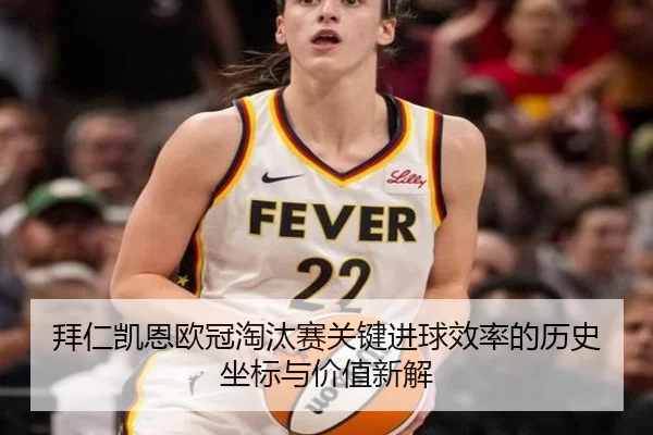 拜仁凯恩欧冠淘汰赛关键进球效率的历史坐标与价值新解